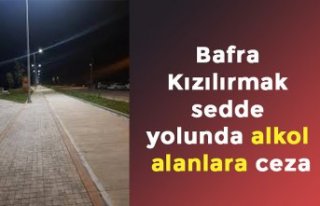 Bafra Kızılırmak sedde yolunda alkol alanlara ceza