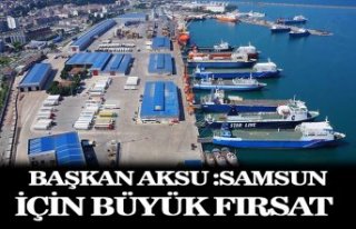BAŞKAN AKSU :SAMSUN İÇİN BÜYÜK FIRSAT 