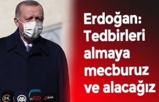 Erdoğan: Tedbirleri almaya mecburuz ve alacağız