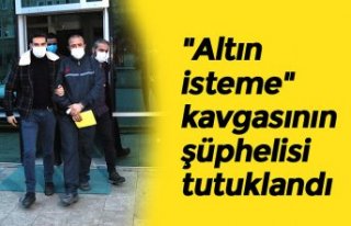 "Altın isteme" kavgasının şüphelisi...
