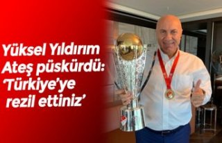 Yüksel Yıldırım Ateş püskürdü:  ‘Türkiye’ye...