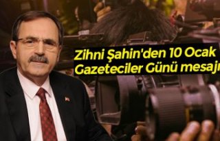 Zihni Şahin'den 10 Ocak Gazeteciler Günü mesajı
