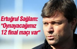 Ertuğrul Sağlam: "Oynayacağımız 12 final...