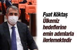 Fuat Köktaş “Ülkemiz hedeflerine emin adımlarla...