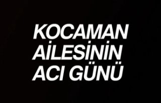 KOCAMAN AİLESİNİN ACI GÜNÜ