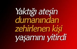 Yaktığı ateşin dumanından zehirlenen kişi yaşamını...