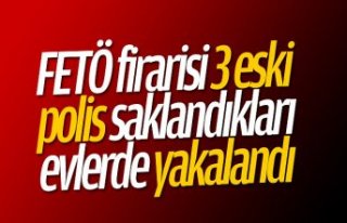 FETÖ firarisi 3 eski polis saklandıkları evlerde...