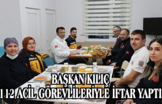 BAŞKAN KILIÇ 112 ACİL GÖREVLİLERİYLE İFTAR...