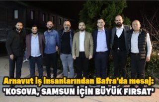 Arnavut iş insanlarından Bafra'da mesaj: 'KOSOVA,...