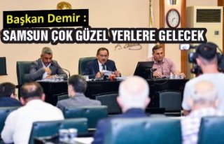 Başkan Demir : Samsun çok güzel yerlere gelecek