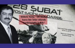 Şükrü Neiş; “28 Şubat kara bir leke olarak...