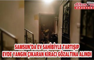Samsun'da ev sahibiyle tartışıp evde yangın...