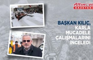 BAŞKAN KILIÇ, KARLA MÜCADELE ÇALIŞMALARINI İNCELEDİ