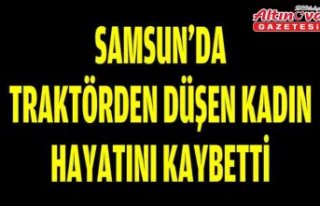 Samsun'da traktörden düşen kadın hayatını...