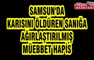 Samsun'da karısını öldüren sanığa ağırlaştırılmış...