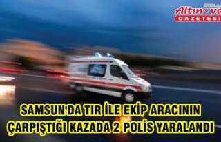 Samsun'da tır ile ekip aracının çarpıştığı...