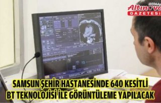 Samsun Şehir Hastanesinde 640 kesitli BT teknolojisi...