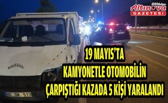 19 Mayıs'ta kamyonetle otomobilin çarpıştığı kazada 5 kişi yaralandı