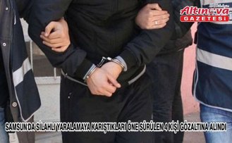 Samsun'da silahlı yaralamaya karıştıkları öne sürülen 4 kişi gözaltına alındı