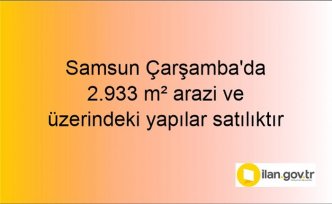 Samsun Çarşamba'da 2.933 m² arazi ve üzerindeki yapılar mahkemeden satılıktır