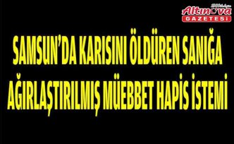 Samsun'da karısını öldüren sanığa ağırlaştırılmış müebbet hapis istemi