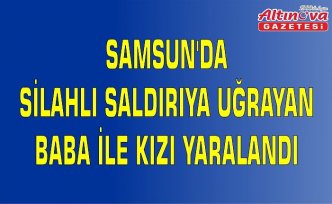 Samsun'da silahlı saldırıya uğrayan baba ile kızı yaralandı