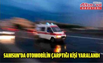 Samsun'da otomobilin çarptığı kişi yaralandı