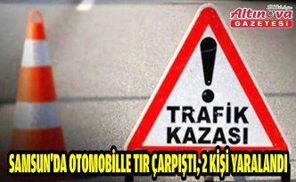 Samsun'da otomobille tır çarpıştı, 2 kişi yaralandı