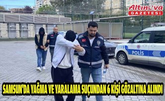 Samsun'da yağma ve yaralama suçundan 6 kişi gözaltına alındı