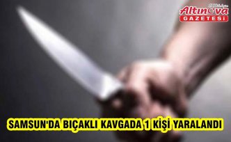 Samsun'da bıçaklı kavgada 1 kişi yaralandı