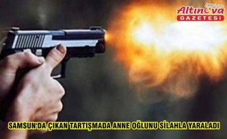 Samsun'da çıkan tartışmada anne oğlunu silahla yaraladı
