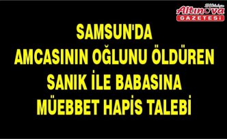 Samsun'da amcasının oğlunu öldüren sanık ile babasına müebbet hapis talebi