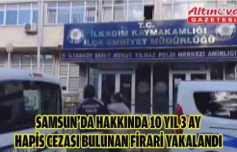 Samsun’da hakkında 10 yıl 3 ay hapis cezası bulunan firari yakalandı