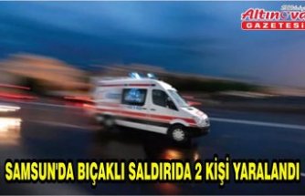 Samsun'da bıçaklı saldırıda 2 kişi yaralandı