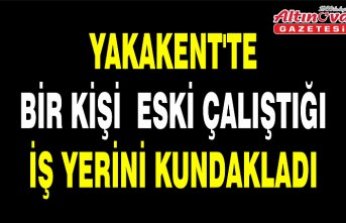 YAKAKENT'TE BİR KİŞİ  ESKİ ÇALIŞTIĞI İŞ YERİNİ KUNDAKLADI