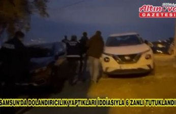 Samsun'da dolandırıcılık yaptıkları iddiasıyla 6 zanlı tutuklandı