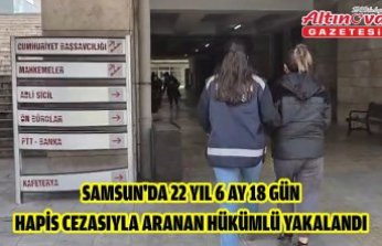 Samsun'da 22 yıl 6 ay 18 gün hapis cezasıyla aranan hükümlü yakalandı