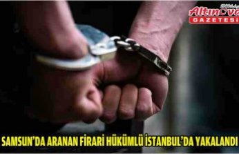 Samsun'da aranan firari hükümlü İstanbul'da yakalandı