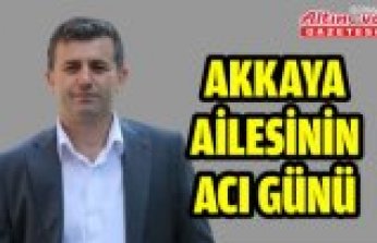 AKKAYA AİLESİNİN ACI GÜNÜ