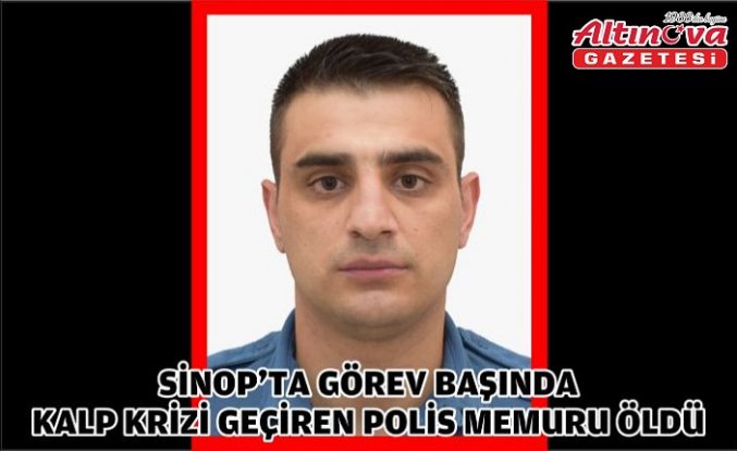 Sinop'ta görev başında kalp krizi geçiren polis memuru öldü
