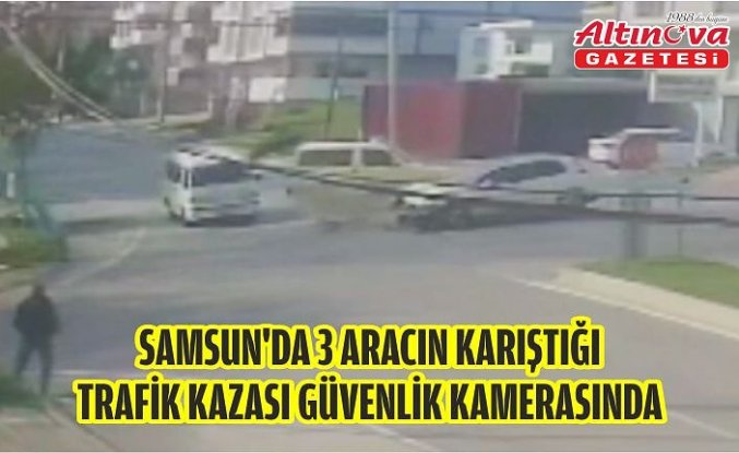 Samsun'da 3 aracın karıştığı trafik kazası güvenlik kamerasında
