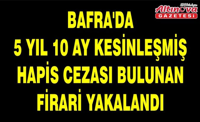 Bafra'da 5 yıl 10 ay kesinleşmiş hapis cezası bulunan firari yakalandı