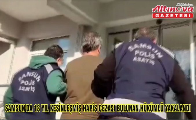 Samsun'da 13 yıl kesinleşmiş hapis cezası bulunan hükümlü yakalandı