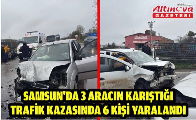 Samsun'da 3 aracın karıştığı trafik kazasında 6 kişi yaralandı