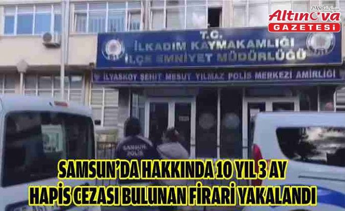 Samsun’da hakkında 10 yıl 3 ay hapis cezası bulunan firari yakalandı