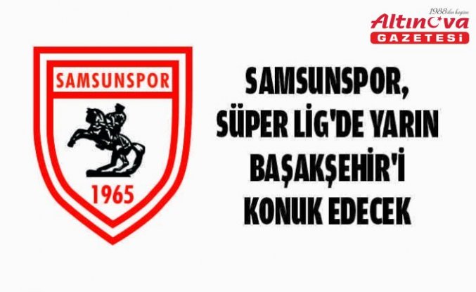 Samsunspor, Süper Lig'de yarın Başakşehir'i konuk edecek