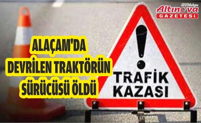 Alaçam'da devrilen traktörün sürücüsü öldü