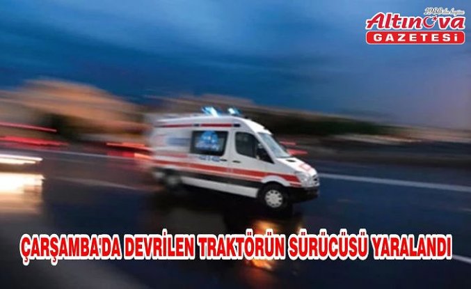 Çarşamba'da devrilen traktörün sürücüsü yaralandı