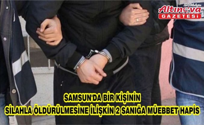 Samsun'da bir kişinin silahla öldürülmesine ilişkin 2 sanığa müebbet hapis