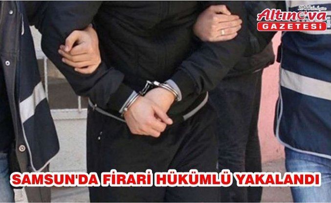 Samsun'da firari hükümlü yakalandı